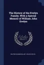 The History of the Evelyn Family, With a Special Memoir of William John Evelyn - Wilfrid Scawen Blunt, Helen Evelyn