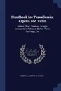 Handbook for Travellers in Algeria and Tunis. Algiers, Oran, Tlemcen, Bougie, Constantine, Tebessa, Biskra, Tunis, Carthage, Etc - Robert Lambert Playfair
