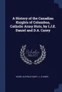 A History of the Canadian Knights of Columbus, Catholic Army Huts, by I.J.E. Daniel and D.A. Casey - Daniel Aloysius Casey, I J. E Daniel