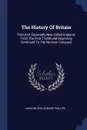 The History Of Britain. That Part Especially Now Called England, From The First Traditional Beginning Continued To The Norman Conquest - John Milton, Edward Phillips