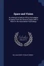 Space and Vision. An Attempt to Deduce All Our Knowledge of Space From the Sense of Sight, With a Note On the Association Psychology - William Henry Stanley Monck