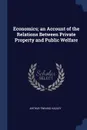 Economics; an Account of the Relations Between Private Property and Public Welfare - Arthur Twining Hadley