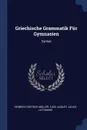 Griechische Grammatik Fur Gymnasien. Syntax - Heinrich Dietrich Müller