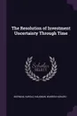 The Resolution of Investment Uncertainty Through Time - Harold Bierman, Warren Howard Hausman