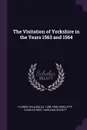 The Visitation of Yorkshire in the Years 1563 and 1564 - William Flower, Charles Best Norcliffe