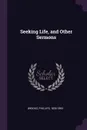 Seeking Life, and Other Sermons - Phillips Brooks