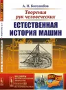 Творения рук человеческих. Естественная история машин. Выпуск № 180 - Боголюбов А.Н.