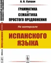 Грамматика и семантика простого предложения. На материале испанского языка - Супрун А.В.