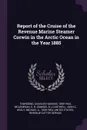 Report of the Cruise of the Revenue Marine Steamer Corwin in the Arctic Ocean in the Year 1885 - Charles Haskins Townsend, S B. McLenegan, John C Cantwell