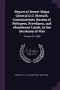 Report of Brevet Major General O.O. Howard, Commissioner Bureau of Refugees, Freedmen, and Abandoned Lands, to the Secretary of War. October 20, 1869 - O O. 1830-1909 Howard