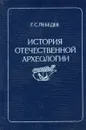 История отечественной археологии. 1700-1971 гг. - Г.С. Лебедев