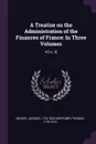 A Treatise on the Administration of the Finances of France. In Three Volumes: 4 .i.e. 3. - Jacques Necker, Thomas Mortimer