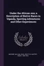 Under the African sun; a Description of Native Races in Uganda, Sporting Adventures and Other Experiences - William John Ansorge, Ernst Hartert