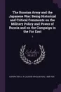 The Russian Army and the Japanese War. Being Historical and Critical Comments on the Military Policy and Power of Russia and on the Campaign in the Far East: 1 - A N. 1848-1925 Kuropatkin