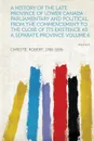 A   History of the Late Province of Lower Canada. Parliamentary and Political, from the Commencement to the Close of Its Existence as a Separate Provi - Christie Robert 1788-1856