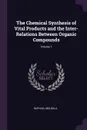 The Chemical Synthesis of Vital Products and the Inter-Relations Between Organic Compounds; Volume 1 - Raphael Meldola