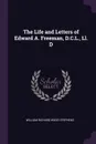 The Life and Letters of Edward A. Freeman, D.C.L., Ll. D - William Richard Wood Stephens