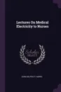 Lectures On Medical Electricity to Nurses - John Delpratt Harris