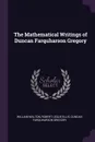 The Mathematical Writings of Duncan Farquharson Gregory - William Walton, Robert Leslie Ellis, Duncan Farquharson Gregory