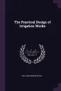 The Practical Design of Irrigation Works - William George Bligh