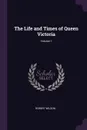 The Life and Times of Queen Victoria; Volume 1 - Robert Wilson