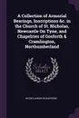 A Collection of Armorial Bearings, Inscriptions .c. in the Church of St. Nicholas, Newcastle On Tyne, and Chapelries of Gosforth . Cramlington, Northumberland - Moses Aaron Richardson