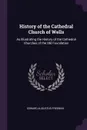 History of the Cathedral Church of Wells. As Illustrating the History of the Cathedral Churches of the Old Foundation - Edward Augustus Freeman