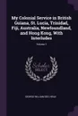 My Colonial Service in British Guiana, St. Lucia, Trinidad, Fiji, Australia, Newfoundland, and Hong Kong, With Interludes; Volume 1 - George William Des Vœux