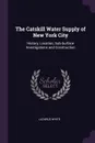 The Catskill Water Supply of New York City. History, Location, Sub-Surface Investigations and Construction - Lazarus White