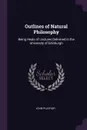 Outlines of Natural Philosophy. Being Heals of Lectures Delivered in the University of Edinburgh - John Playfair