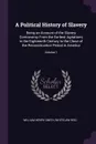 A Political History of Slavery. Being an Account of the Slavery Controversy From the Earliest Agitations in the Eighteenth Century to the Close of the Reconstruction Period in America; Volume 1 - William Henry Smith, Whitelaw Reid