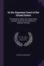 In the Supreme Court of the United States. The Relations Which the United States Sustains Under the Constitution to Acquired Territory - John William Griggs