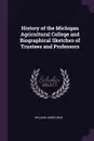 History of the Michigan Agricultural College and Biographical Sketches of Trustees and Professors - William James Beal