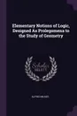 Elementary Notions of Logic, Designed As Prolegomena to the Study of Geometry - Alfred Milnes