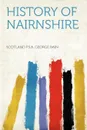 History of Nairnshire - Scotland F.S.A. George Bain