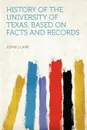 History of the University of Texas. Based on Facts and Records - John J Lane