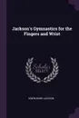 Jackson.s Gymnastics for the Fingers and Wrist - Edwin Ward Jackson