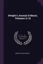 Dwight.s Journal of Music, Volumes 11-12 - John Sullivan Dwight