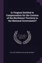 Is Virginia Entitled to Compensation for the Cession of the Northwest Territory to the National Government. - E Hilton. [from old catalog] Jackson