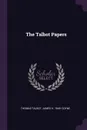 The Talbot Papers - Thomas Talbot, James H. 1849- Coyne