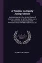 A Treatise on Equity Jurisprudence. As Administered in the United States of America : Adapted for all the States, and to the Union of Legal and Equitable Remedies Under the Reformed Procedure - John Norton Pomeroy