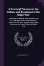 A Practical Treatise on the Culture and Treatment of the Grape Vine. Embracing its History, With Directions for its Treatment, in the United States of America, in the Open air, and Under Glass Structures, With and Without Artificial Heat - John Fisk Allen