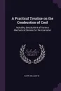 A Practical Treatise on the Combustion of Coal. Including Descriptions of Various Mechanical Devices for the Economic - William M Barr