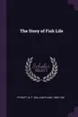 The Story of Fish Life - W P. 1868-1942 Pycraft