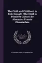 The Child and Childhood in Folk-thought (The Child in Primitive Culture) by Alexander Francis Chamberlain - Alexander Francis Chamberlain