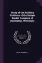 Study of the Building Problems of the Badger Basket Company of Burlington, Wisconsin - Derwood S Chase