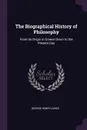 The Biographical History of Philosophy. From Its Origin in Greece Down to the Present Day - George Henry Lewes