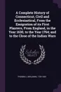 A Complete History of Connecticut, Civil and Ecclesiastical, From the Emigration of its First Planters, From England, in the Year 1630, to the Year 1764; and to the Close of the Indian Wars - Benjamin Trumbull