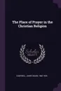 The Place of Prayer in the Christian Religion - James Mann Campbell