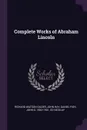 Complete Works of Abraham Lincoln - Richard Watson Gilder, John Hay, Daniel Fish
